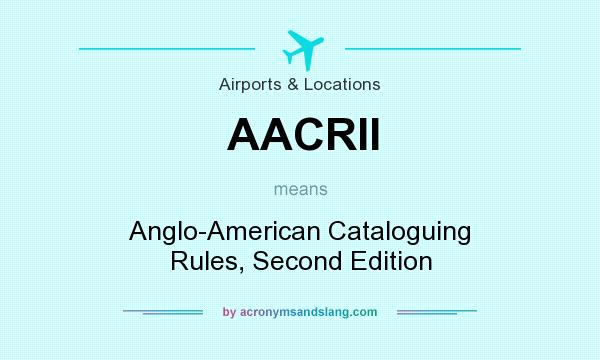 What does AACRII mean? It stands for Anglo-American Cataloguing Rules, Second Edition