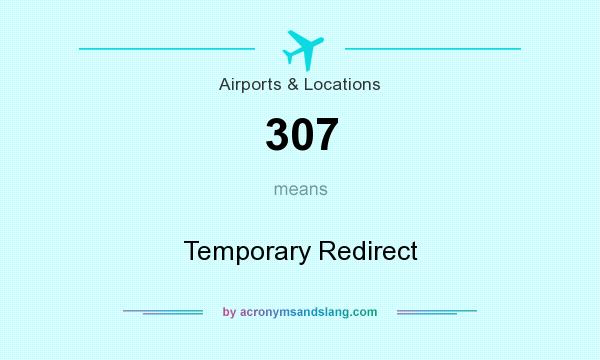 What does 307 mean? It stands for Temporary Redirect