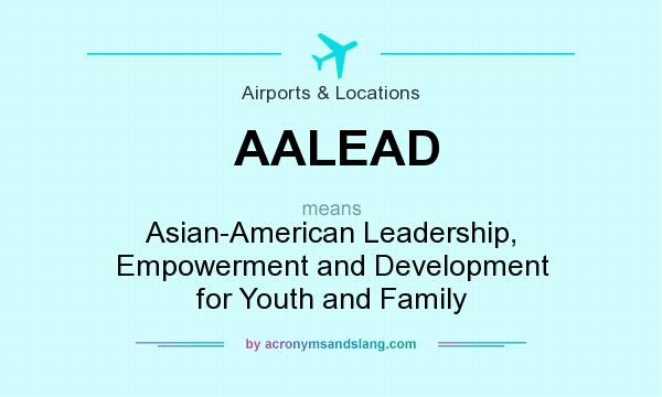 What does AALEAD mean? It stands for Asian-American Leadership, Empowerment and Development for Youth and Family