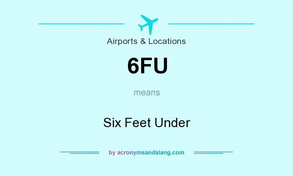 What does 6FU mean? It stands for Six Feet Under