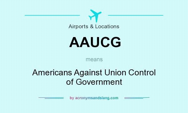 What does AAUCG mean? It stands for Americans Against Union Control of Government