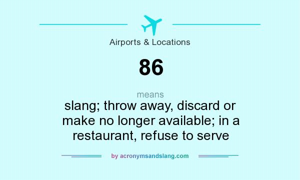 What does 86 mean? It stands for slang; throw away, discard or make no longer available; in a restaurant, refuse to serve