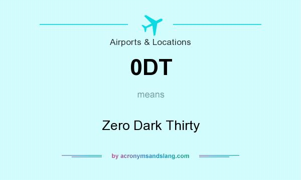 What does 0DT mean? It stands for Zero Dark Thirty