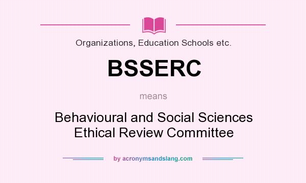 What does BSSERC mean? It stands for Behavioural and Social Sciences Ethical Review Committee