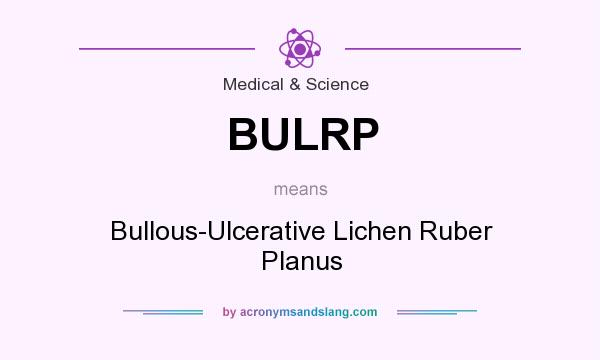 What does BULRP mean? It stands for Bullous-Ulcerative Lichen Ruber Planus