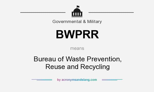 What does BWPRR mean? It stands for Bureau of Waste Prevention, Reuse and Recycling