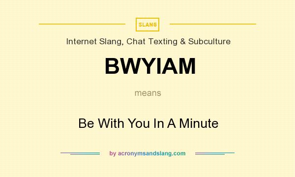 What does BWYIAM mean? It stands for Be With You In A Minute