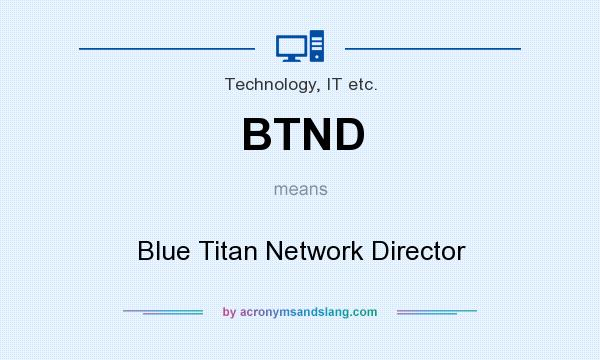 What does BTND mean? It stands for Blue Titan Network Director