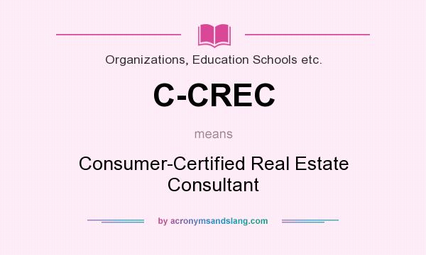What does C-CREC mean? It stands for Consumer-Certified Real Estate Consultant