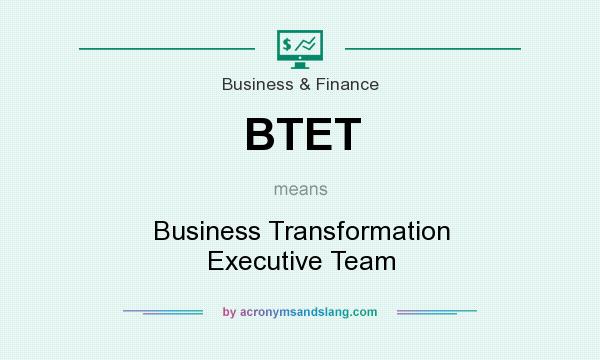 What does BTET mean? It stands for Business Transformation Executive Team