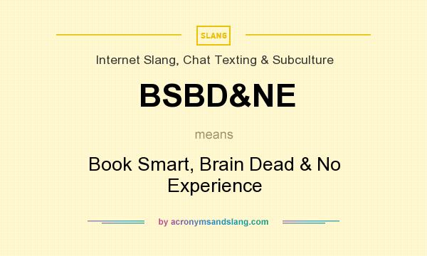 What does BSBD&NE mean? It stands for Book Smart, Brain Dead & No Experience