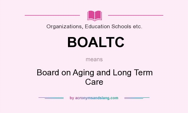 What does BOALTC mean? It stands for Board on Aging and Long Term Care