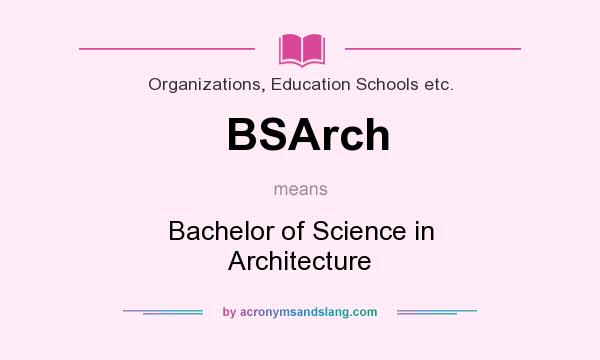 What does BSArch mean? It stands for Bachelor of Science in Architecture