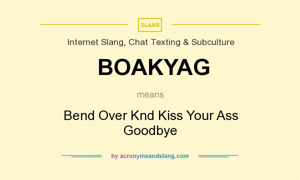 What does BOAKYAG mean? It stands for Bend Over Knd Kiss Your Ass Goodbye