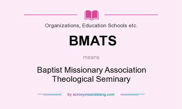 What does BMATS mean? It stands for Baptist Missionary Association Theological Seminary