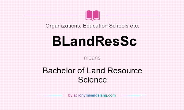 What does BLandResSc mean? It stands for Bachelor of Land Resource Science