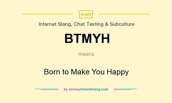 What does BTMYH mean? It stands for Born to Make You Happy