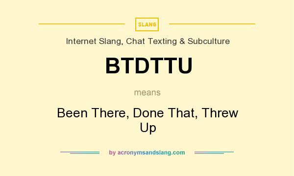 What does BTDTTU mean? It stands for Been There, Done That, Threw Up
