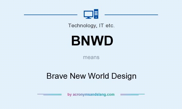 What does BNWD mean? It stands for Brave New World Design