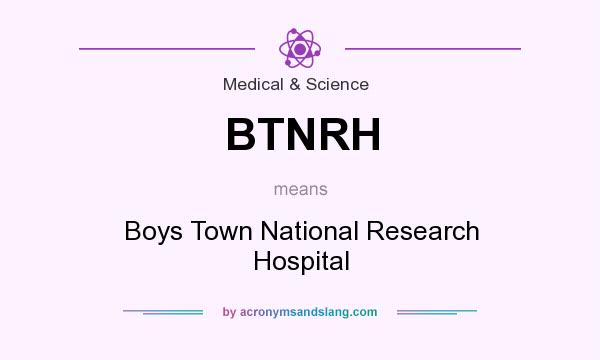 What does BTNRH mean? It stands for Boys Town National Research Hospital
