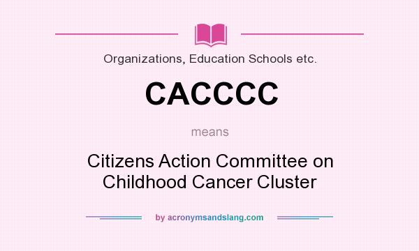 What does CACCCC mean? It stands for Citizens Action Committee on Childhood Cancer Cluster