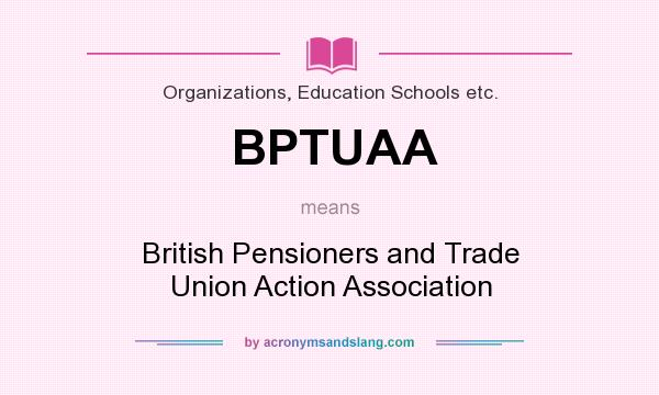 What does BPTUAA mean? It stands for British Pensioners and Trade Union Action Association