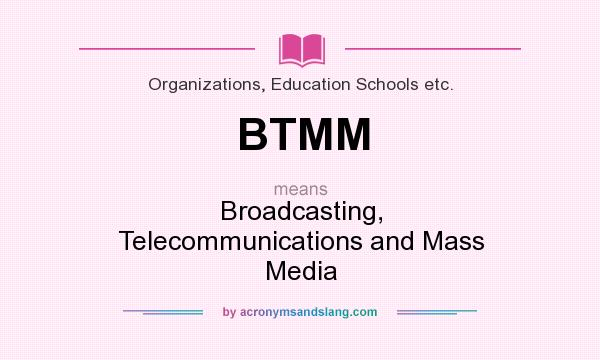 What does BTMM mean? It stands for Broadcasting, Telecommunications and Mass Media