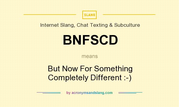 What does BNFSCD mean? It stands for But Now For Something Completely Different :-)