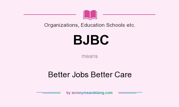 What does BJBC mean? It stands for Better Jobs Better Care