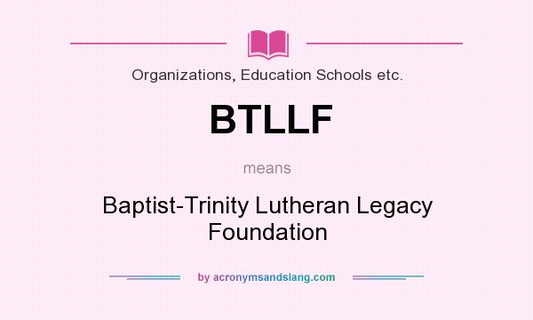 What does BTLLF mean? It stands for Baptist-Trinity Lutheran Legacy Foundation