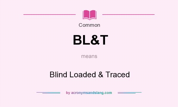What does BL&T mean? It stands for Blind Loaded & Traced