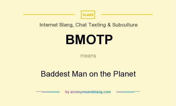 What does BMOTP mean? It stands for Baddest Man on the Planet