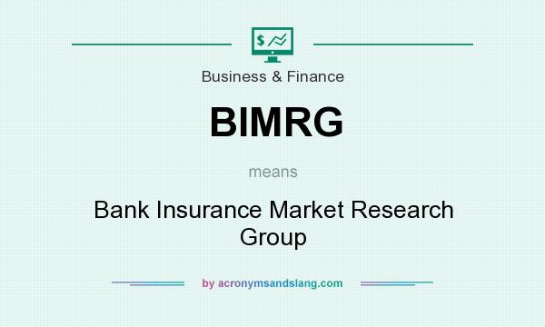 What does BIMRG mean? It stands for Bank Insurance Market Research Group