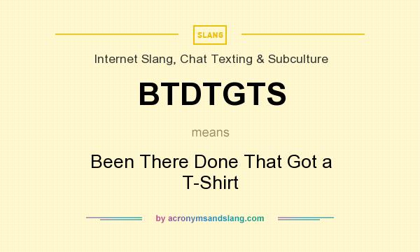 What does BTDTGTS mean? It stands for Been There Done That Got a T-Shirt