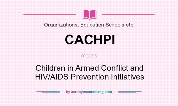 What does CACHPI mean? It stands for Children in Armed Conflict and HIV/AIDS Prevention Initiatives