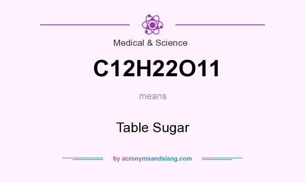 What does C12H22O11 mean? It stands for Table Sugar