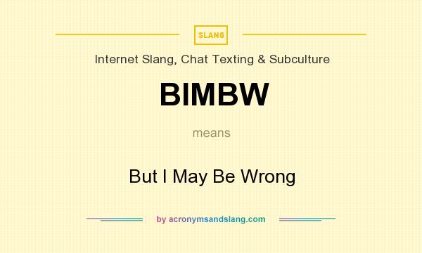 What does BIMBW mean? It stands for But I May Be Wrong