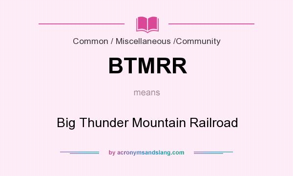 What does BTMRR mean? It stands for Big Thunder Mountain Railroad