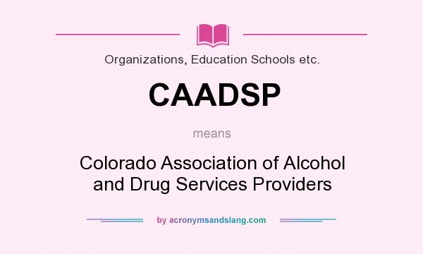 What does CAADSP mean? It stands for Colorado Association of Alcohol and Drug Services Providers