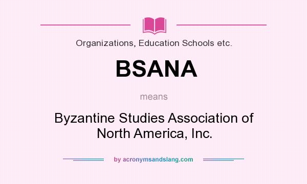 What does BSANA mean? It stands for Byzantine Studies Association of North America, Inc.