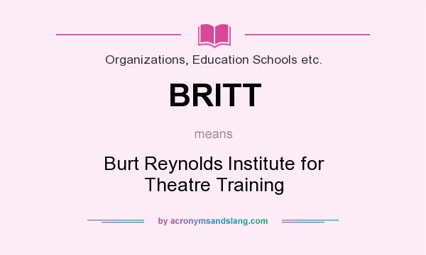 What does BRITT mean? It stands for Burt Reynolds Institute for Theatre Training
