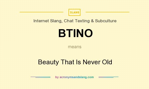 What does BTINO mean? It stands for Beauty That Is Never Old