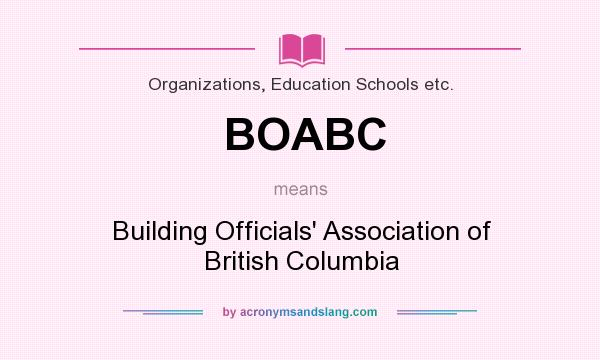 What does BOABC mean? It stands for Building Officials` Association of British Columbia