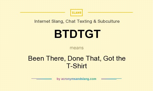 What does BTDTGT mean? It stands for Been There, Done That, Got the T-Shirt