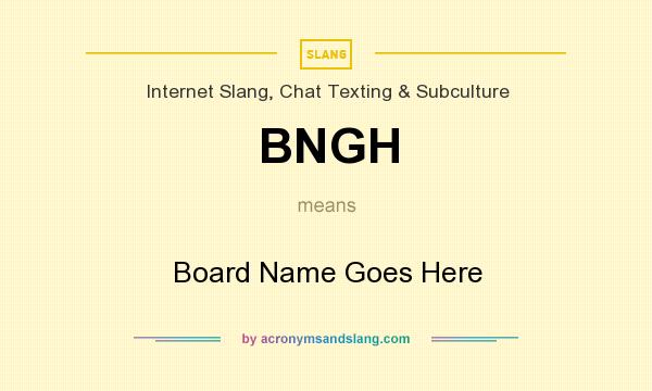 What does BNGH mean? It stands for Board Name Goes Here
