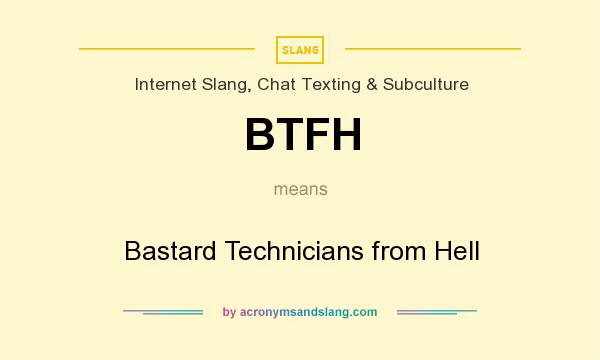 What does BTFH mean? It stands for Bastard Technicians from Hell