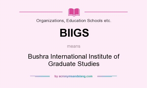 What does BIIGS mean? It stands for Bushra International Institute of Graduate Studies