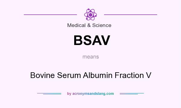 What does BSAV mean? It stands for Bovine Serum Albumin Fraction V