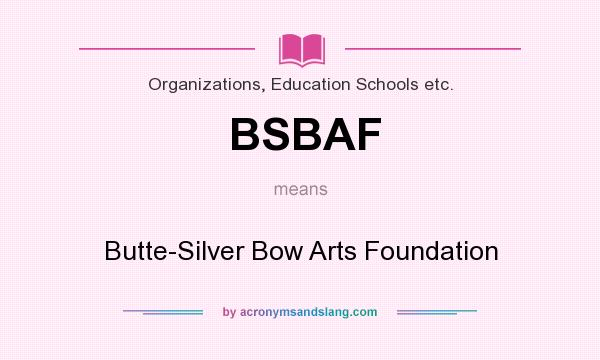 What does BSBAF mean? It stands for Butte-Silver Bow Arts Foundation