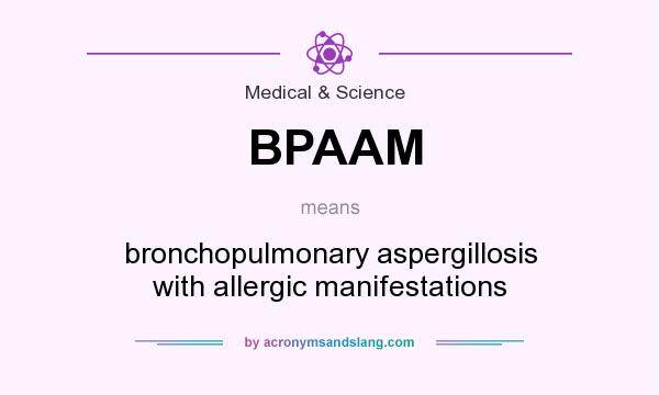 What does BPAAM mean? It stands for bronchopulmonary aspergillosis with allergic manifestations